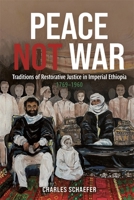 Peace Not War: Traditions of Restorative Justice in Imperial Ethiopia, 1769 - 1960 1847014046 Book Cover