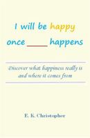 I Will Be Happy Once _____ Happens: Discover What Happiness Really Is and Where It Comes From 0998744603 Book Cover