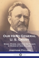 Our Hero General U. S. Grant: When, Where, and How He Fought, in Words of One Syllable 1789875730 Book Cover