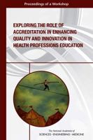 Exploring the Role of Accreditation in Enhancing Quality and Innovation in Health Professions Education: Proceedings of a Workshop 0309449251 Book Cover