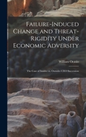 Failure-induced Change and Threat-rigidity Under Economic Adversity: The Case of Insider vs. Outsider CEO Succession B0BQLNRNWT Book Cover