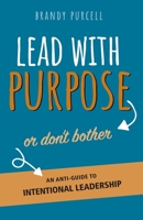 Lead with Purpose or Don't Bother : An Anti-Guide to Intentional Leadership 1943027781 Book Cover