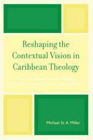 Reshaping the Contextual Vision in Caribbean Theology: Theoretical Foundations for Theology Which Is Contextual, Pluralistic, and Dialectical 076183785X Book Cover