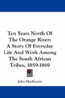 Ten years north of the Orange River;: A story of everyday life and work among the South African tribes, from 1859-1869 (Cass Library of African studies. Missionary researches and travels) 1017418985 Book Cover