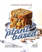 A Vibrant Collection of Plant-Based Recipes: Innovative Vegetarian Dishes to Delight Your Palate B0CFZ9SXD8 Book Cover