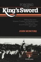 Forging the King's Sword: Military Education Between Tradition and Modernization : The Case of the Royal Prussian Cadet Corps, 1871-1918 (American U) 0820419605 Book Cover