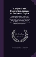 A Popular and Descriptive Account of the Steam Engine: Comprising a General View of the Various Modes of Employing Elastic Vapour as a Prime Mover in Mechanics; And on Steam Navigation; With an Append 1358532176 Book Cover