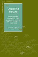 Opposing Suharto: Compromise, Resistance, And Regime Change In Indonesia 0804748454 Book Cover