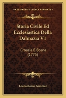 Storia Civile Ed Ecclesiastica Della Dalmazia V1: Croazia E Bosna (1775) 1166322785 Book Cover