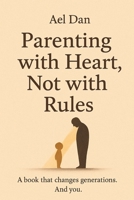 Parenting with Heart, Not with Rules: Book that changes generations. And you. B0F46ZJDCS Book Cover
