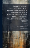 Evaluating the Effectiveness of Sex Offender Registration and Notification Policies for Reducing Sexual Violence Against Women, Final Report 1025152220 Book Cover