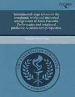 Instrumental tango idioms in the symphonic works and orchestral arrangements of Astor Piazzolla. Performance and notational problems: A conductor's perspective. 1243532025 Book Cover