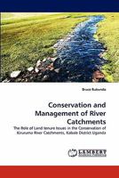 Conservation and Management of River Catchments: The Role of Land tenure Issues in the Conservation of Kiruruma River Catchments, Kabale District Uganda 3838384970 Book Cover
