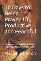 30 Days to Being Prayed Up, Productive, and Peaceful: Daily Devotions and Affirmations to Inspire Your Mind, Spirit, and Heart B0GHF3KW45 Book Cover