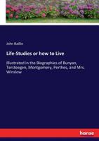 Life-studies: or, How to live. Illustrated in the biographies of Bunyan, Tersteegen, Montgomery, Perthes, and Mrs. Winslow 1163106682 Book Cover