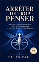 Arrêter de trop penser - 02: Sortir de la paralysie de l’analyse, cesser de tout suranalyser et oser enfin décider et passer à l’action (Arrêter de trop penser 01-02-03-04-05) B0HBBJ2RWQ Book Cover