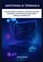 Mastering AI Terminals: Unlocking Agentic Workflows, Streamlining DevOps Automation, and Revolutionizing Developer Efficiency with Warp 2.0: Mastering AI-Driven Workflows with Warp 2.0 B0FRFSQRHT Book Cover