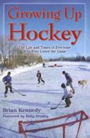 Growing Up Hockey: The Life and Times of Everyone Who Ever Loved the Game 1894864654 Book Cover