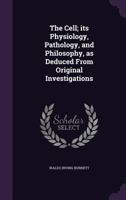 The Cell; its Physiology, Pathology, and Philosophy, as Deduced From Original Investigations 1355835623 Book Cover