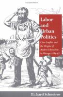 Labor and Urban Politics: Class Conflict and the Origins of Modern Liberalism in Chicago, 1864-97 (Working Class in American History) 0252066766 Book Cover