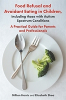 Food Refusal and Avoidant Eating in Children, including those with Autism Spectrum Conditions: A Practical Guide for Parents and Professionals 1785923188 Book Cover