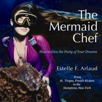 The Mermaid Chef: How to Give the Party of Your Dreams 1935905082 Book Cover