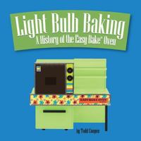 Light Bulb Baking: A History of the Easy-Bake Oven 0991748417 Book Cover
