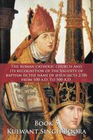 The Roman Catholic Church and Its Recognition of the Validity of Baptism in the Name of Jesus (Acts 2: 38) from 100 A.D. to 500 A.D. 1463429061 Book Cover