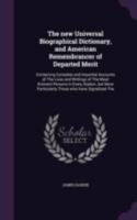 The new universal biographical dictionary, and American remembrancer of departed merit: containing complete and impartial accounts of the lives and writings of the most eminent persons in every nation 1371682410 Book Cover