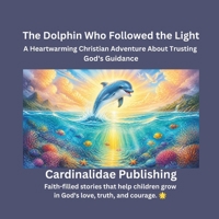 The Dolphin Who Followed the Light: A Heartwarming Christian Adventure About Trusting God's Guidance B0HBKB66HY Book Cover