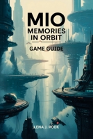 MIO MEMORIES IN ORBIT GAME GUIDE: A strategic overview of systems, progression, customization, and competitive play, suited to both newer and experienced players. B0GDV26NTJ Book Cover