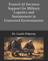 Trusted AI Decision Support for Military Logistics and Sustainment in Contested Environments B0GYLH67P3 Book Cover