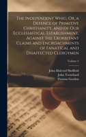 The Independent Whig, Or, A Defence Of Primitive Christianity And Of Our Ecclesiastical Establishment Against The Exorbitant Claims And Encroachments ... And Disaffected Clergymen, Volume 2... 1018026282 Book Cover