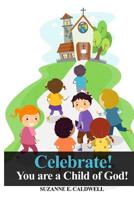 Celebrate!: You Are a Child of God! 1480983616 Book Cover