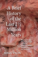 A Brief History of the Last 2½ Million Years: When and Why We Created God and How Religious Belief Transforms Our Evolution 1068168609 Book Cover