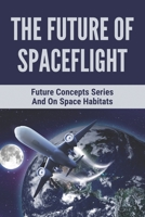 The Future Of Spaceflight: Future Concepts Series And On Space Habitats: Space Hotels Guide B09FFL8PT9 Book Cover
