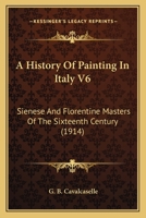 A History Of Painting In Italy V6: Sienese And Florentine Masters Of The Sixteenth Century 0548770727 Book Cover
