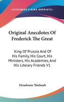 Original Anecdotes of Frederick the Great: King of Prussia and of His Family, His Court, His Ministers, His Academies, and His Literary Friends V1 1247535185 Book Cover
