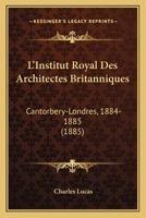 L'Institut Royal Des Architectes Britanniques: Cantorbery-Londres, 1884-1885 (1885) 1161017917 Book Cover