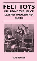 Felt Toys - Including the Use of Leather and Leather Cloth 1446507181 Book Cover