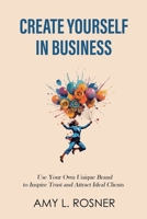 Create Yourself in Business: Use Your Own Unique Brand to Inspire Trust and Attract Ideal Clients 1721215654 Book Cover
