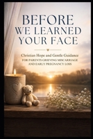 Before We Learned Your Face: Christian Hope and Gentle Guidance for Parents Grieving Miscarriage and Early Pregnancy Loss B0HDSPT8NC Book Cover