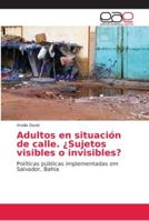 Adultos en situación de calle. ¿Sujetos visibles o invisibles?: Políticas públicas implementadas em Salvador, Bahia 620213867X Book Cover