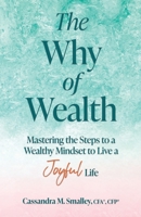 The Why of Wealth: Mastering the Steps to a Wealthy Mindset to Live a Joyful Life B0C1J1RLBL Book Cover