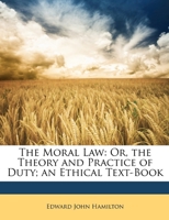 The Moral Law; or, The Theory and Practice of Duty; an Ethical Text-book 0530502895 Book Cover