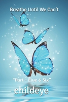 Breathe Until We Can’t: “Part - Five & Six” (#childeye) 8198124667 Book Cover