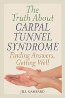 The Truth about Carpal Tunnel Syndrome: Finding Answers, Getting Well 1538107503 Book Cover