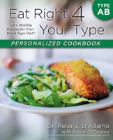 Eat Right 4 Your Type Personalized Cookbook Type AB: 150+ Healthy Recipes For Your Blood Type Diet 0425269469 Book Cover