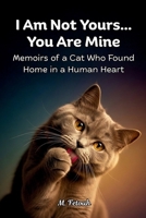 I Am Not Yours... You Are Mine: Memoirs of a Cat Who Found Home in a Human Heart B0G4QLN5D9 Book Cover