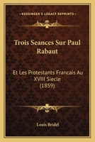 Trois Séances Sur Paul Rabaut Et Les Protestants Français Au Xviiie Siècle... 1160262284 Book Cover